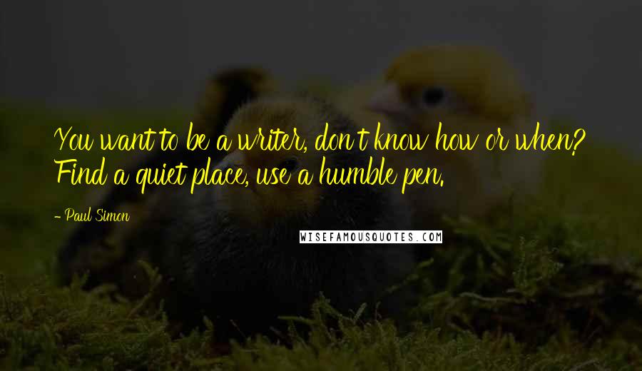 Paul Simon quotes: You want to be a writer, don't know how or when? Find a quiet place, use a humble pen.