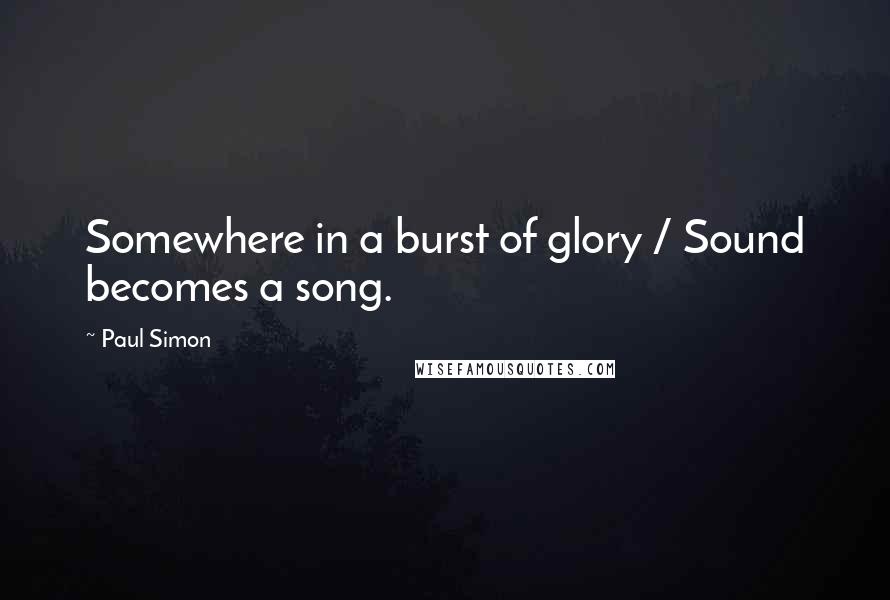 Paul Simon quotes: Somewhere in a burst of glory / Sound becomes a song.
