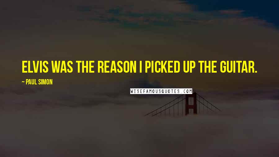 Paul Simon quotes: Elvis was the reason I picked up the guitar.