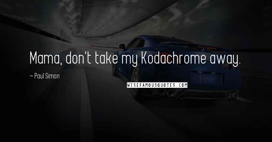 Paul Simon quotes: Mama, don't take my Kodachrome away.