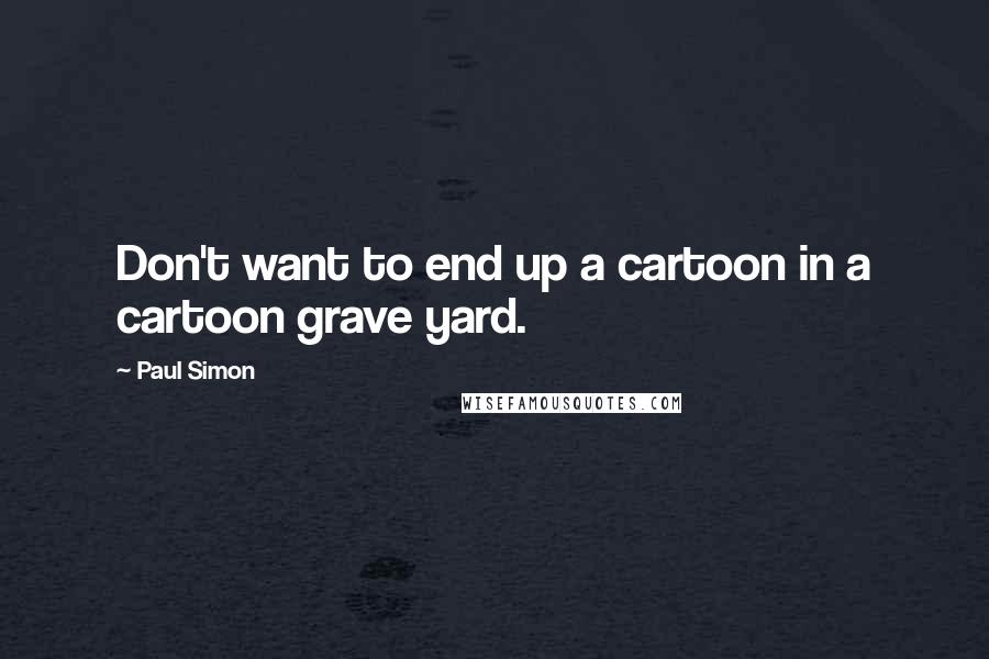 Paul Simon quotes: Don't want to end up a cartoon in a cartoon grave yard.