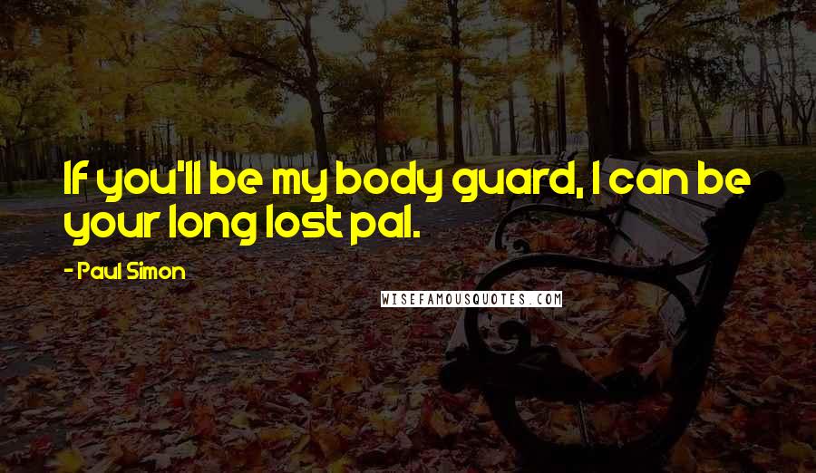 Paul Simon quotes: If you'll be my body guard, I can be your long lost pal.