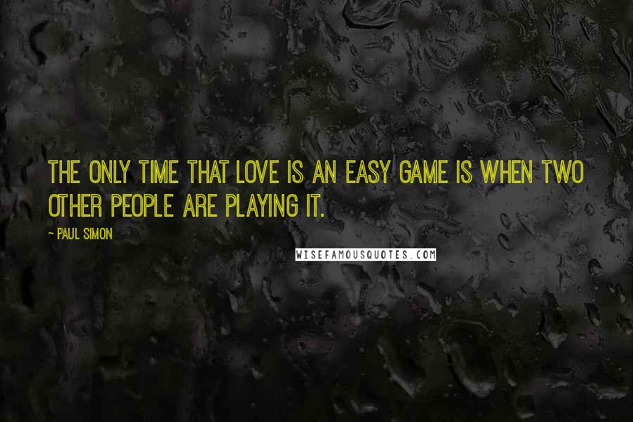 Paul Simon quotes: The only time that love is an easy game is when two other people are playing it.