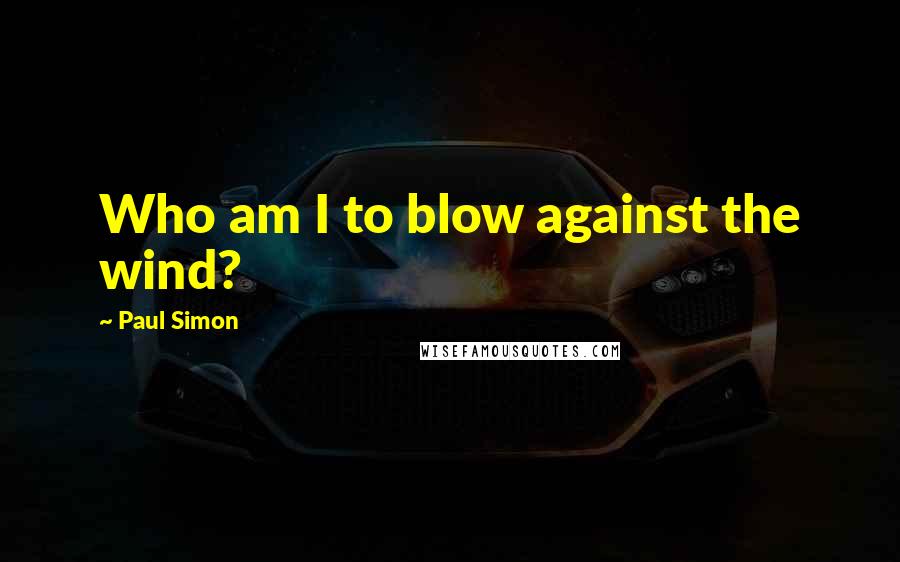 Paul Simon quotes: Who am I to blow against the wind?