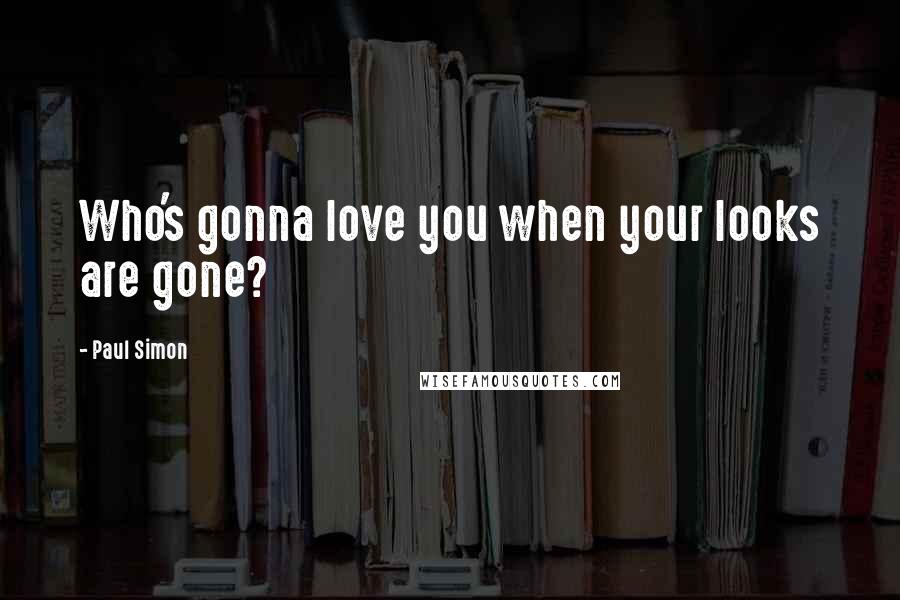 Paul Simon quotes: Who's gonna love you when your looks are gone?