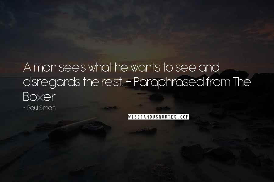 Paul Simon quotes: A man sees what he wants to see and disregards the rest. - Paraphrased from The Boxer