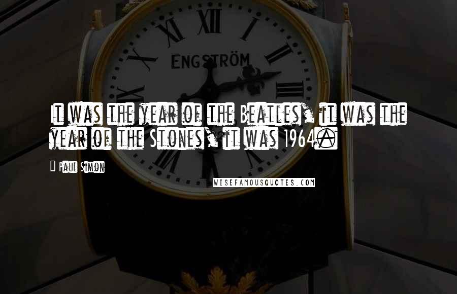 Paul Simon quotes: It was the year of the Beatles, it was the year of the Stones, it was 1964.