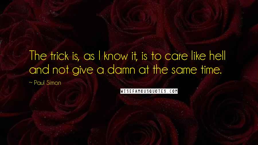 Paul Simon quotes: The trick is, as I know it, is to care like hell and not give a damn at the same time.