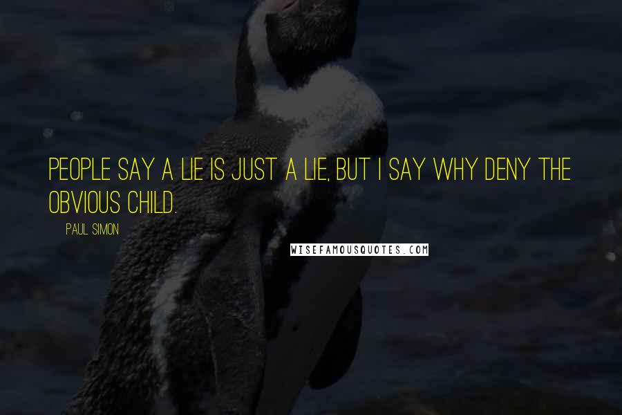 Paul Simon quotes: People say a lie is just a lie, but I say why deny the obvious child.