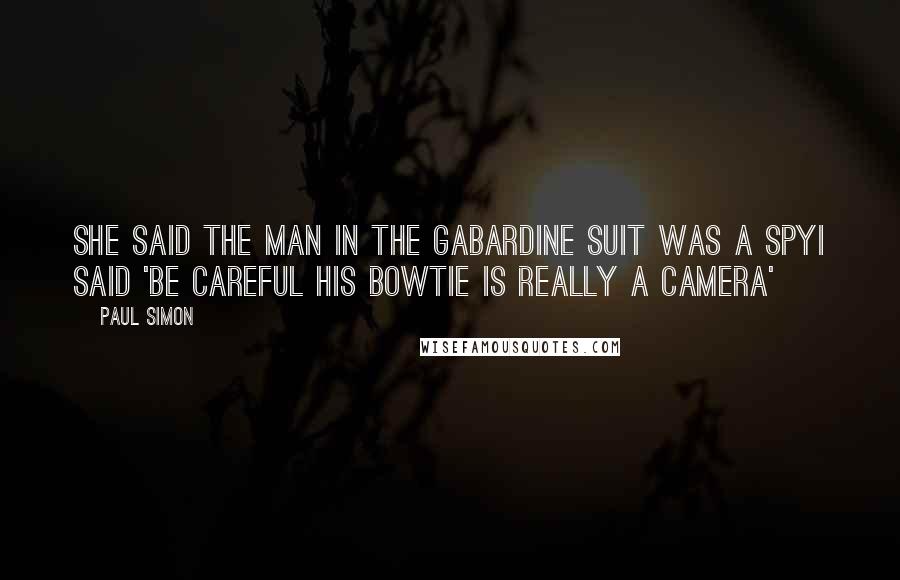 Paul Simon quotes: She said the man in the gabardine suit was a spyI said 'Be careful his bowtie is really a camera'