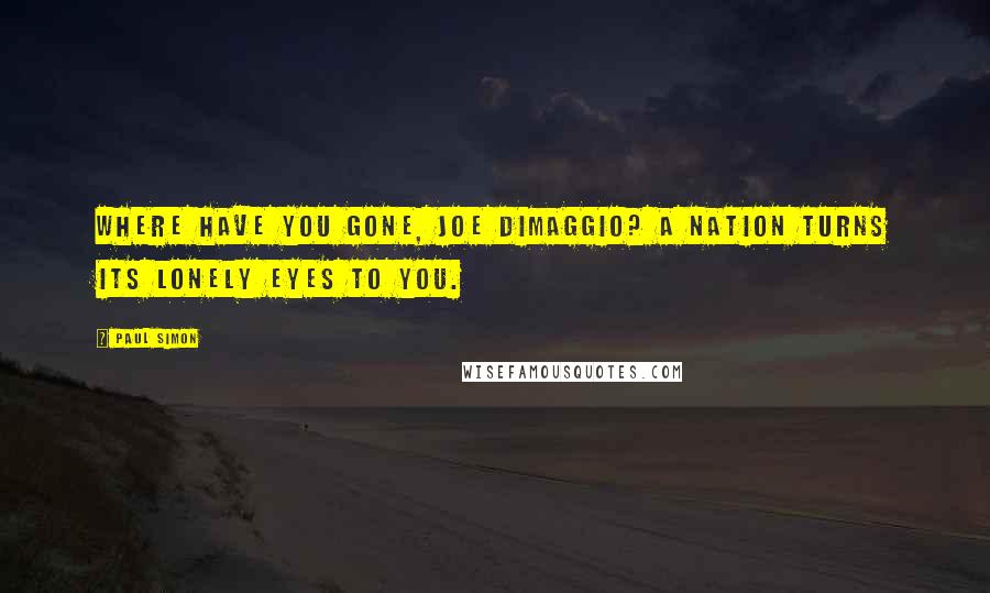 Paul Simon quotes: Where have you gone, Joe DiMaggio? A nation turns its lonely eyes to you.