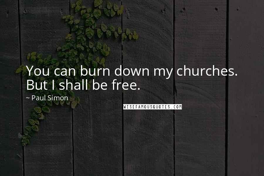 Paul Simon quotes: You can burn down my churches. But I shall be free.