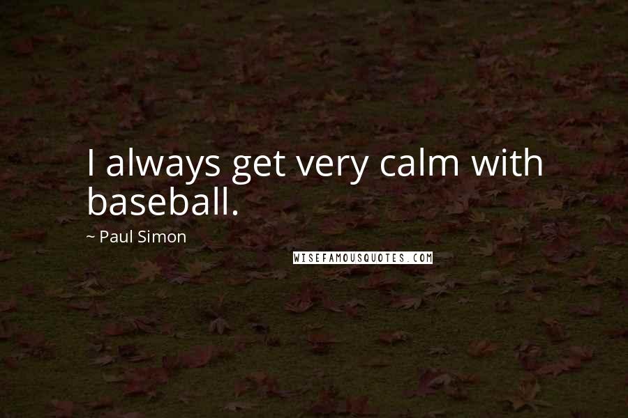 Paul Simon quotes: I always get very calm with baseball.