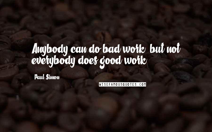 Paul Simon quotes: Anybody can do bad work, but not everybody does good work.