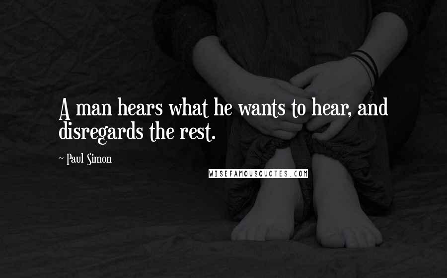 Paul Simon quotes: A man hears what he wants to hear, and disregards the rest.