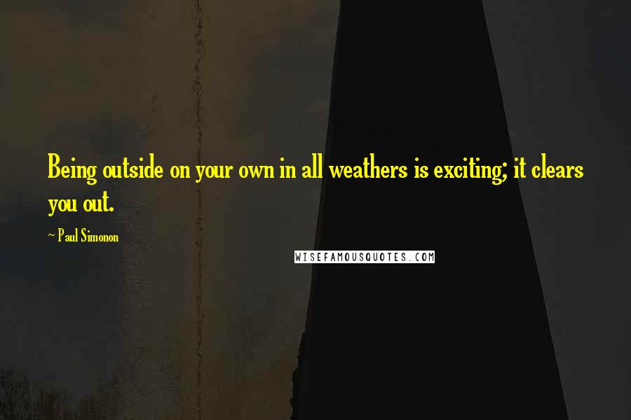 Paul Simonon quotes: Being outside on your own in all weathers is exciting; it clears you out.