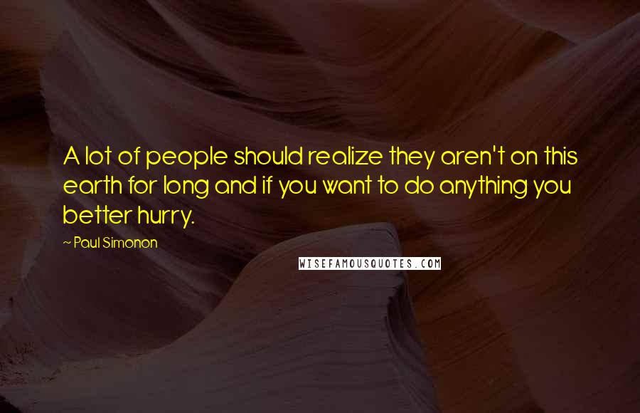 Paul Simonon quotes: A lot of people should realize they aren't on this earth for long and if you want to do anything you better hurry.