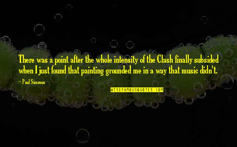 Paul Simonon Quotes By Paul Simonon: There was a point after the whole intensity Paul Simonon Quotes By Paul Simonon: There was a point after the whole intensity