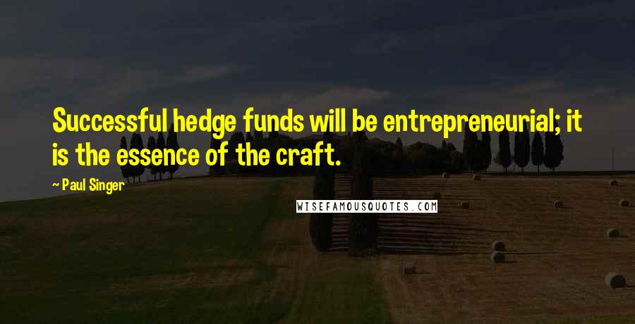 Paul Singer quotes: Successful hedge funds will be entrepreneurial; it is the essence of the craft.