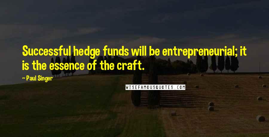 Paul Singer quotes: Successful hedge funds will be entrepreneurial; it is the essence of the craft.