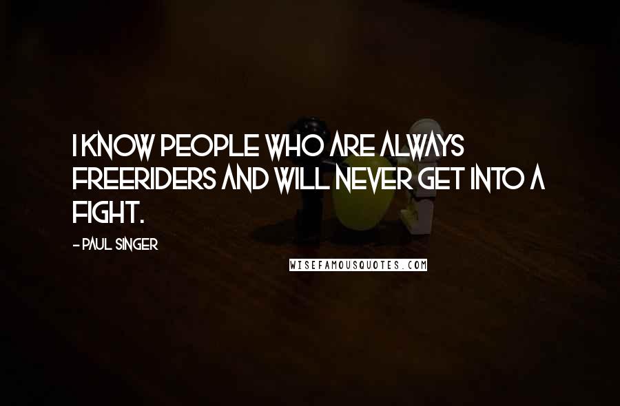 Paul Singer quotes: I know people who are always freeriders and will never get into a fight.