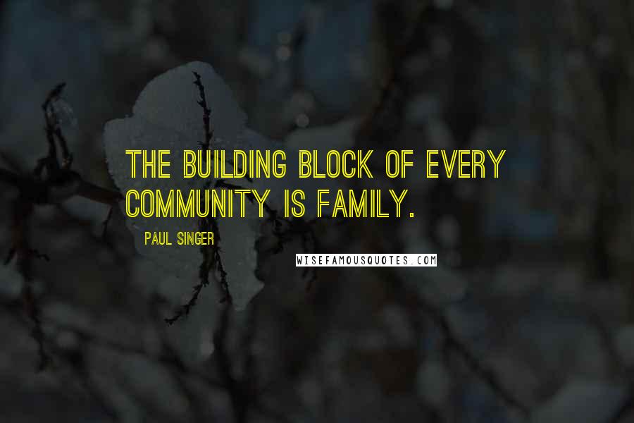 Paul Singer quotes: The building block of every community is family.