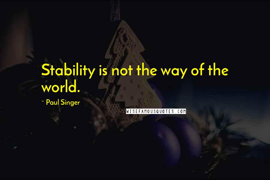 Paul Singer quotes: Stability is not the way of the world.