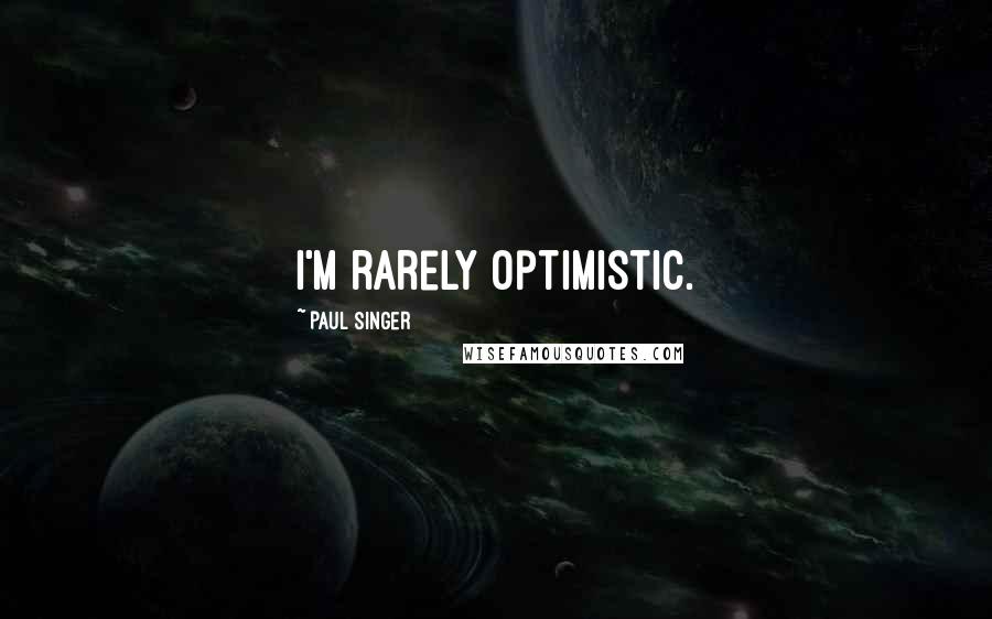 Paul Singer quotes: I'm rarely optimistic.