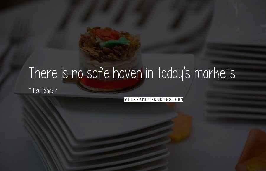 Paul Singer quotes: There is no safe haven in today's markets.