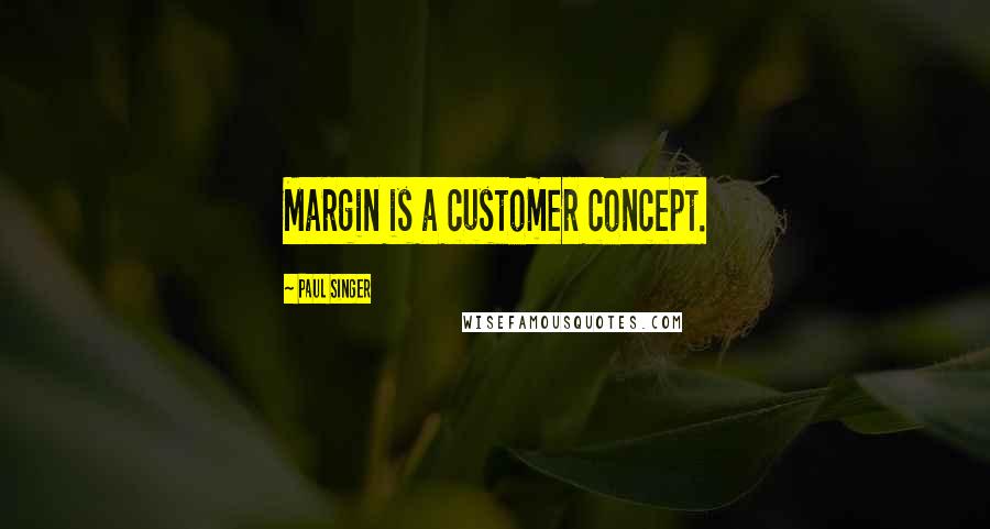 Paul Singer quotes: Margin is a customer concept.