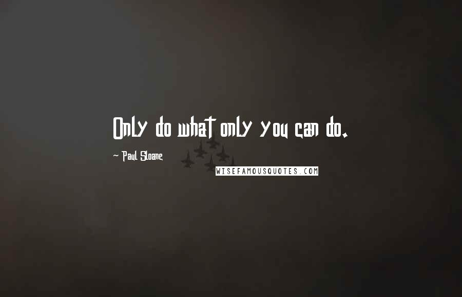 Paul Sloane quotes: Only do what only you can do.