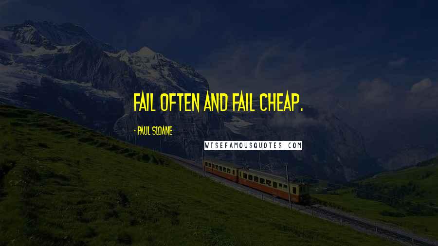 Paul Sloane quotes: Fail often and fail cheap.