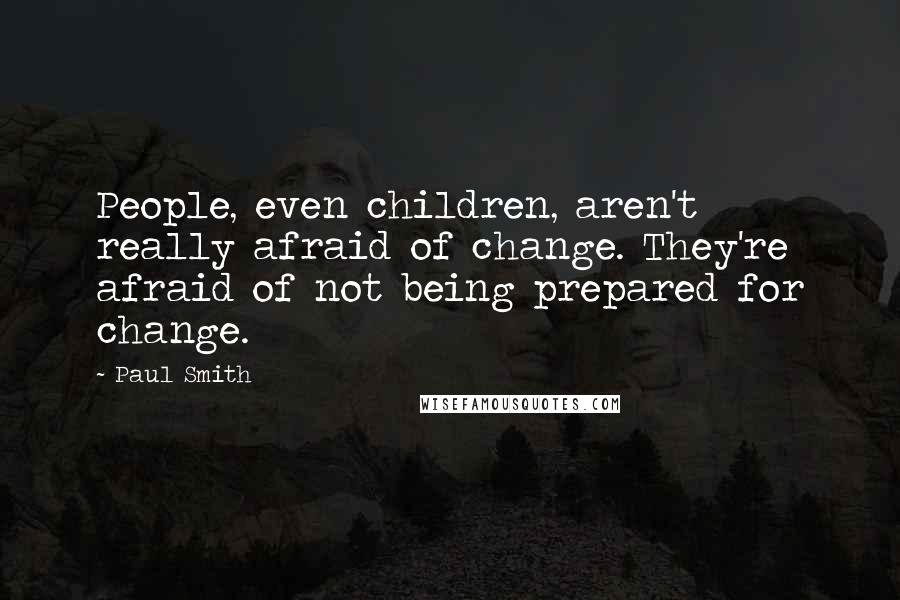 Paul Smith quotes: People, even children, aren't really afraid of change. They're afraid of not being prepared for change.