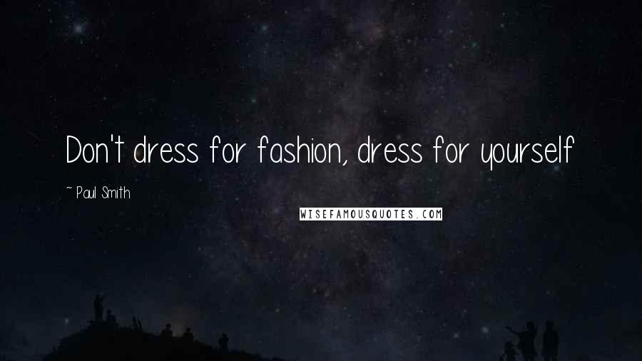 Paul Smith quotes: Don't dress for fashion, dress for yourself