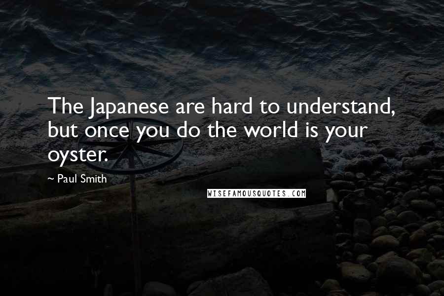 Paul Smith quotes: The Japanese are hard to understand, but once you do the world is your oyster.