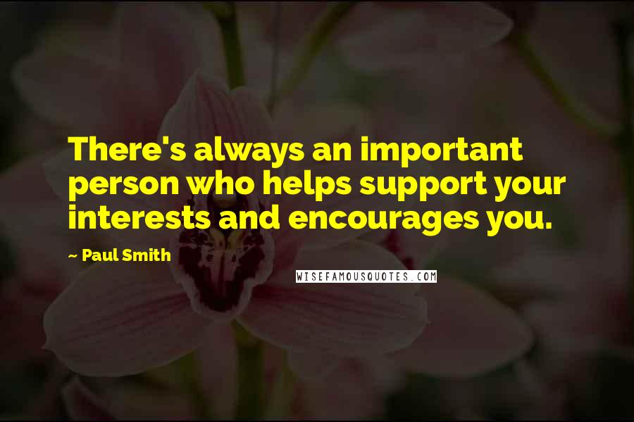 Paul Smith quotes: There's always an important person who helps support your interests and encourages you.