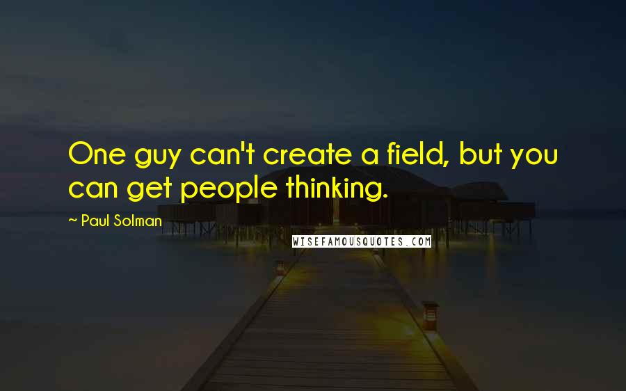 Paul Solman quotes: One guy can't create a field, but you can get people thinking.