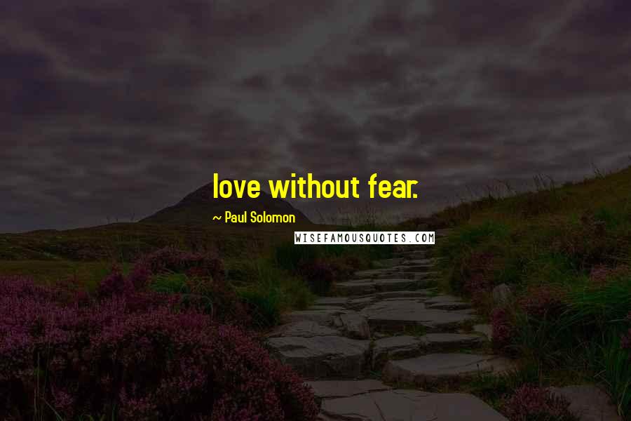 Paul Solomon quotes: love without fear.