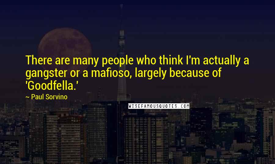 Paul Sorvino quotes: There are many people who think I'm actually a gangster or a mafioso, largely because of 'Goodfella.'