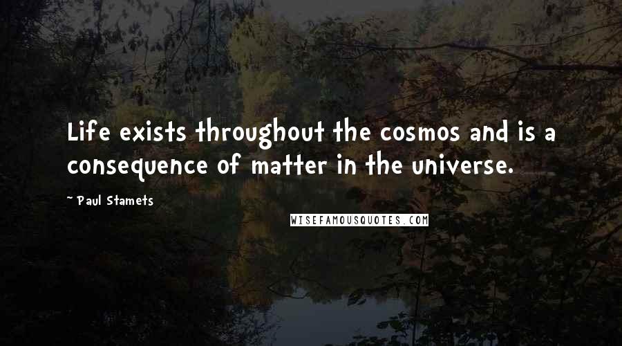 Paul Stamets quotes: Life exists throughout the cosmos and is a consequence of matter in the universe.