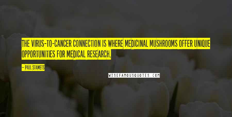 Paul Stamets quotes: The virus-to-cancer connection is where medicinal mushrooms offer unique opportunities for medical research.
