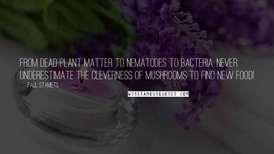 Paul Stamets quotes: From dead plant matter to nematodes to bacteria, never underestimate the cleverness of mushrooms to find new food!