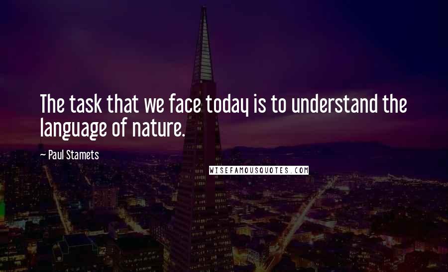 Paul Stamets quotes: The task that we face today is to understand the language of nature.