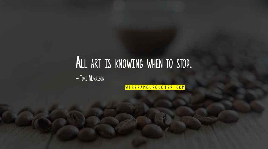 Paul Stanley Face The Music Quotes By Toni Morrison: All art is knowing when to stop.