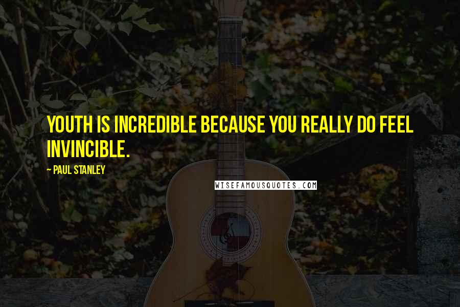 Paul Stanley quotes: Youth is incredible because you really do feel invincible.