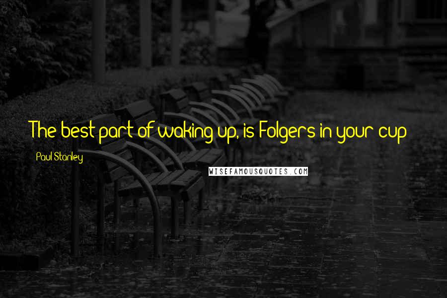 Paul Stanley quotes: The best part of waking up, is Folgers in your cup!