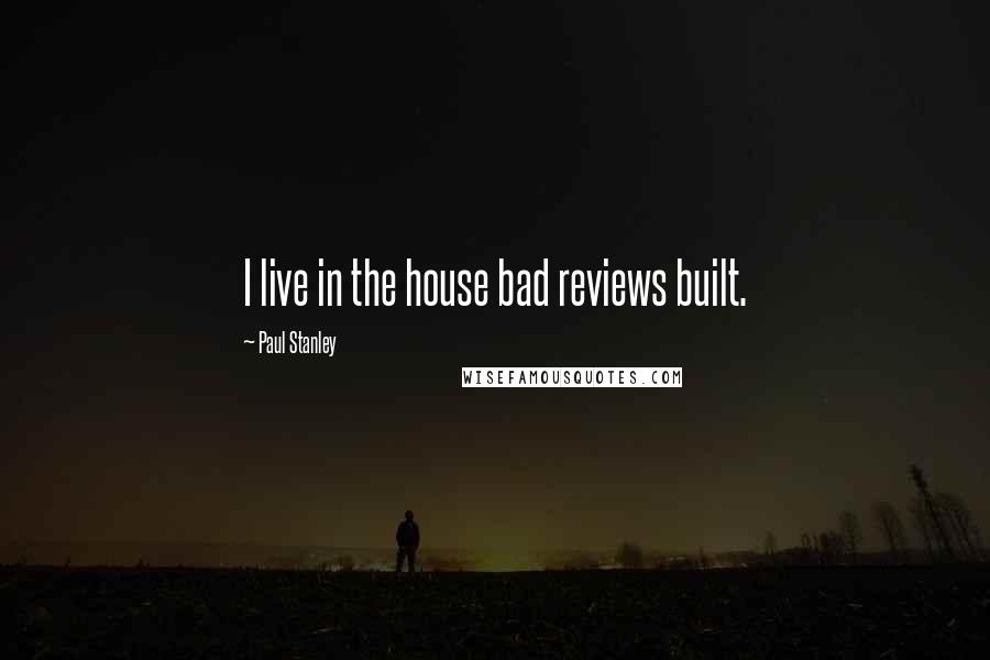 Paul Stanley quotes: I live in the house bad reviews built.
