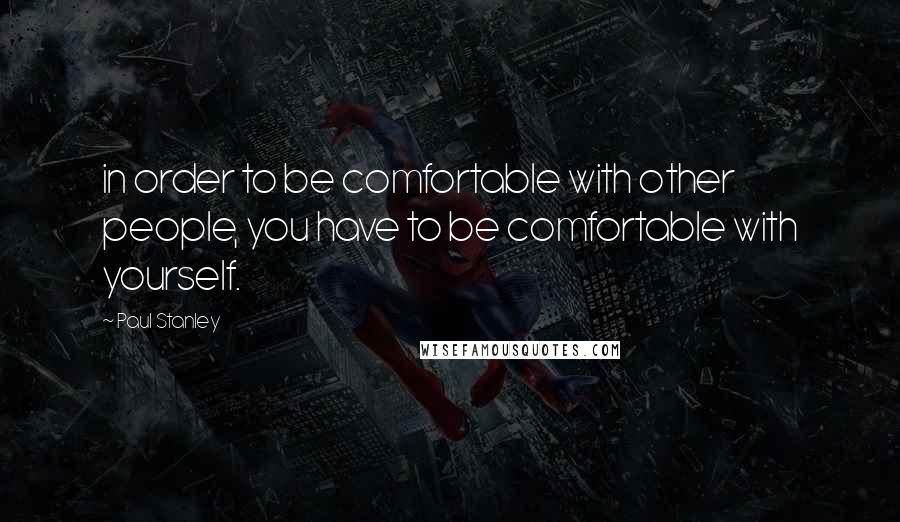 Paul Stanley quotes: in order to be comfortable with other people, you have to be comfortable with yourself.