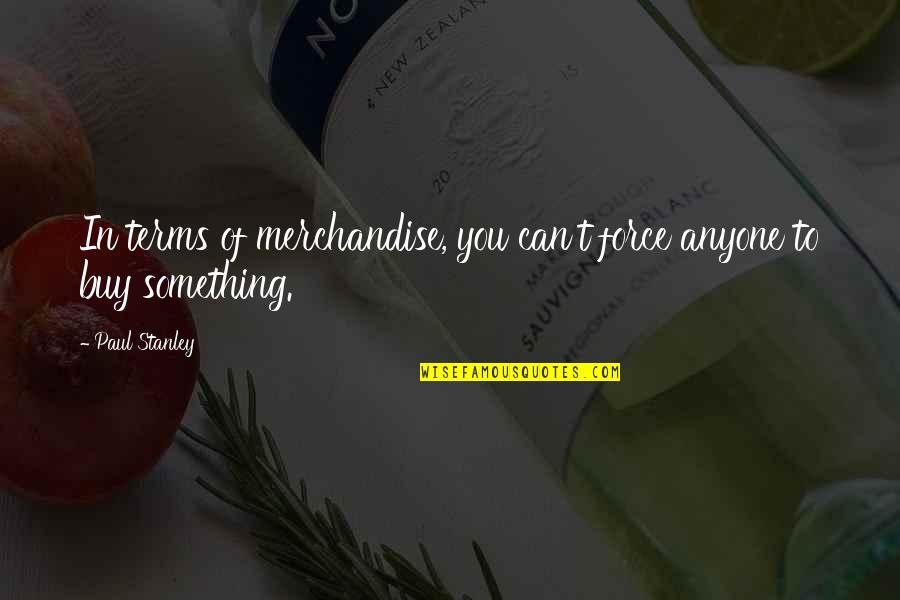 Paul Stanley Quotes By Paul Stanley: In terms of merchandise, you can't force anyone