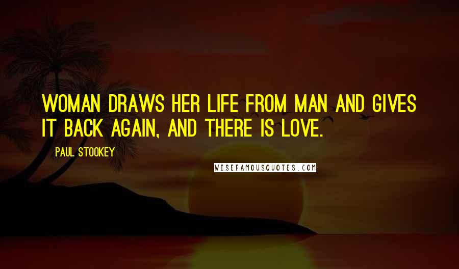 Paul Stookey quotes: Woman draws her life from man and gives it back again, and there is love.